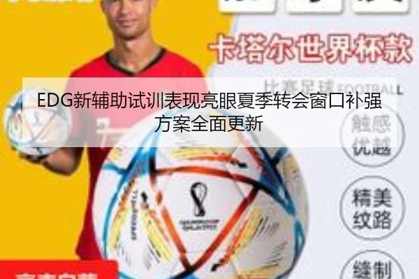EDG新辅助试训表现亮眼夏季转会窗口补强方案全面更新