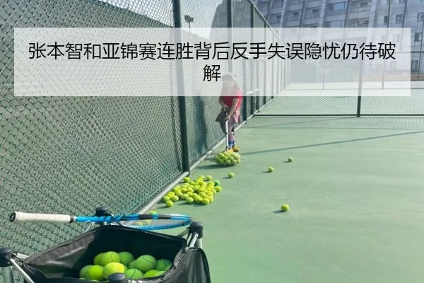 张本智和亚锦赛连胜背后反手失误隐忧仍待破解
